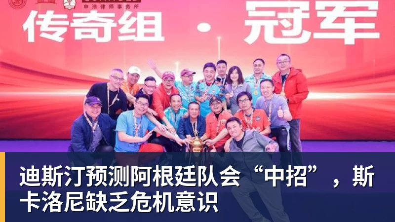 迪斯汀预测阿根廷队会“中招”，斯卡洛尼缺乏危机意识