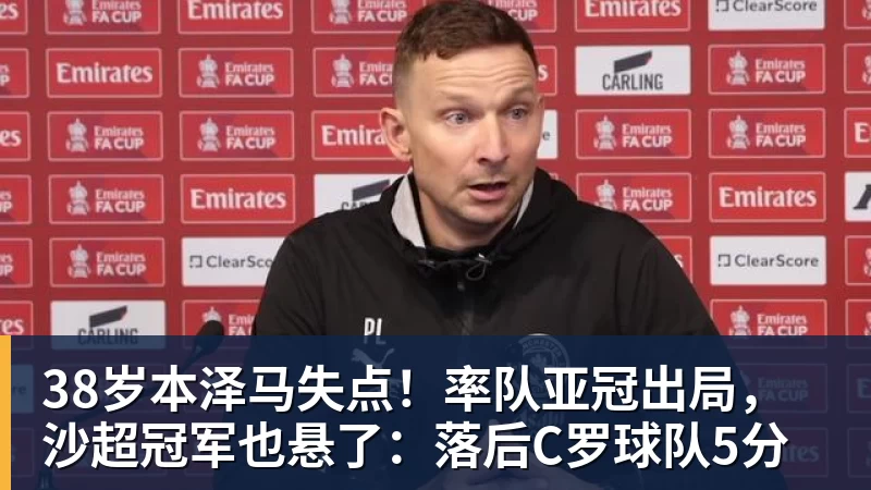 38岁本泽马失点!率队亚冠出局,沙超冠军也悬了:落后C罗球队5分