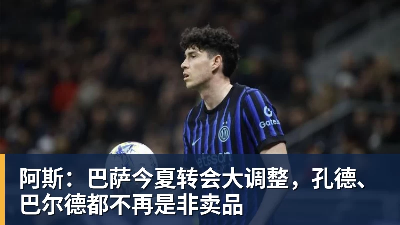 九游体育阿斯:巴萨今夏转会大调整,孔德、巴尔德都不再是非卖品