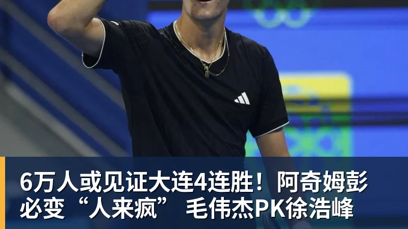 九游体育6万人或见证大连4连胜！阿奇姆彭必变“人来疯” 毛伟杰PK徐浩峰
