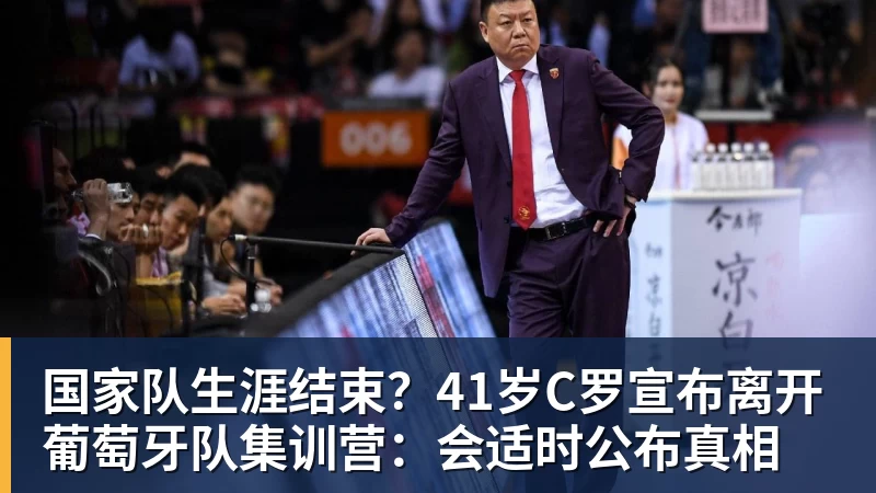 九游体育国家队生涯结束？41岁C罗宣布离开葡萄牙队集训营：会适时公布真相